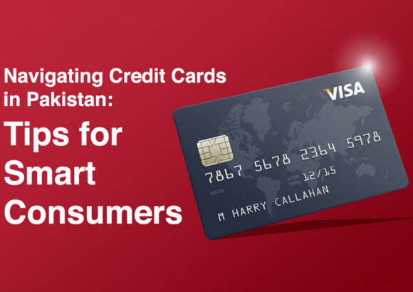 Navigating Credit Cards in Pakistan: Tips for Smart Consumers